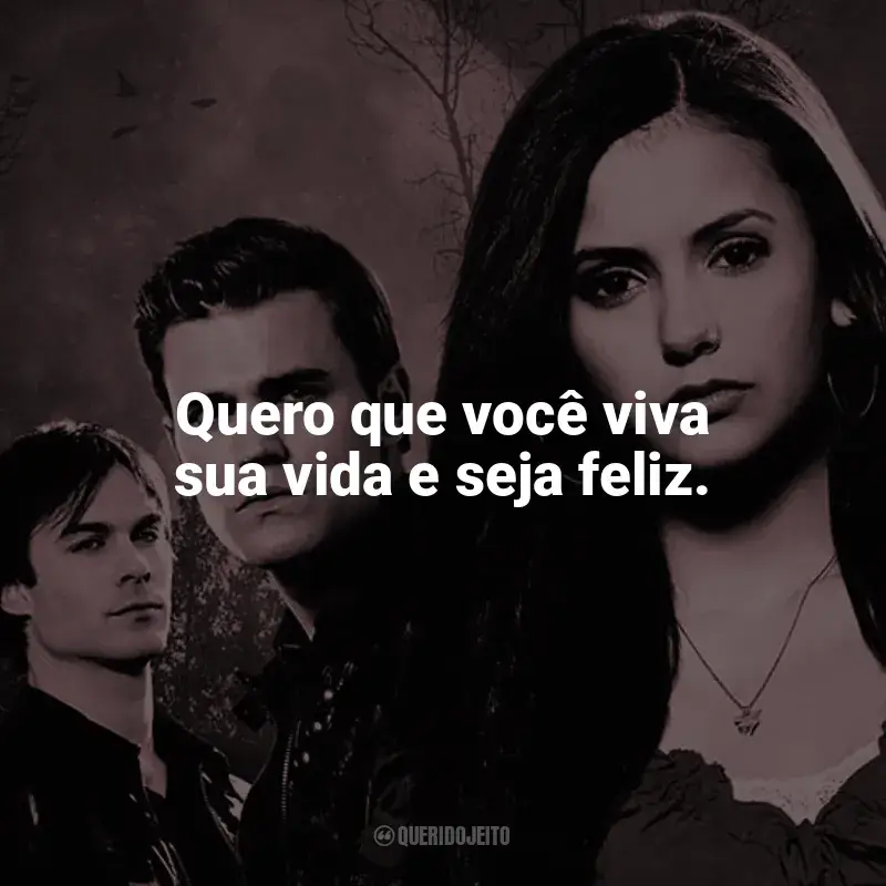 The Vampire Diaries frases da série: Quero que você viva sua vida e seja feliz.