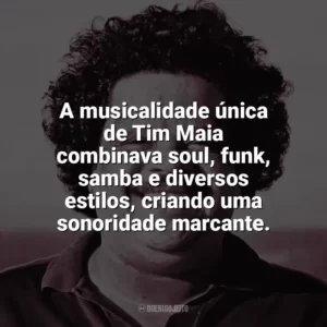 A musicalidade única de Tim Maia combinava soul, funk, samba e diversos estilos, criando uma sonoridade marcante. Tim Maia
