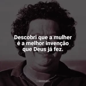 Descobri que a mulher é a melhor invenção que Deus já fez. Tim Maia