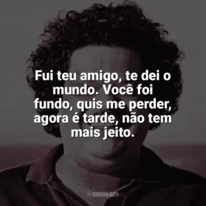 Fui teu amigo, te dei o mundo. Você foi fundo, quis me perder, agora é tarde, não tem mais jeito. Tim Maia