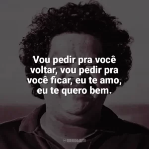 Vou pedir pra você voltar, vou pedir pra você ficar, eu te amo, eu te quero bem. Tim Maia