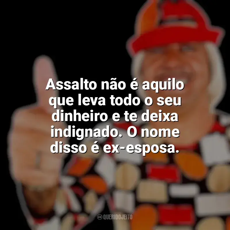 Mensagens Tiririca frases: Assalto não é aquilo que leva todo o seu dinheiro e te deixa indignado. O nome disso é ex-esposa.