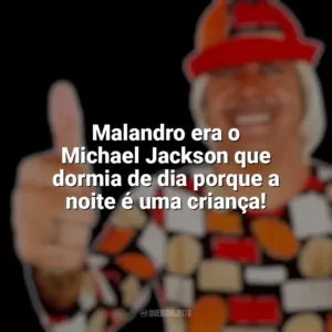 Malandro era o Michael Jackson que dormia de dia porque a noite é uma criança! Tiririca