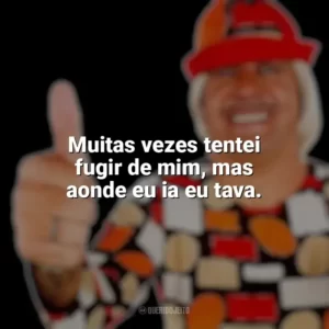 Muitas vezes tentei fugir de mim, mas aonde eu ia eu tava. Tiririca