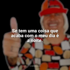 Se tem uma coisa que acaba com o meu dia é a noite. Tiririca