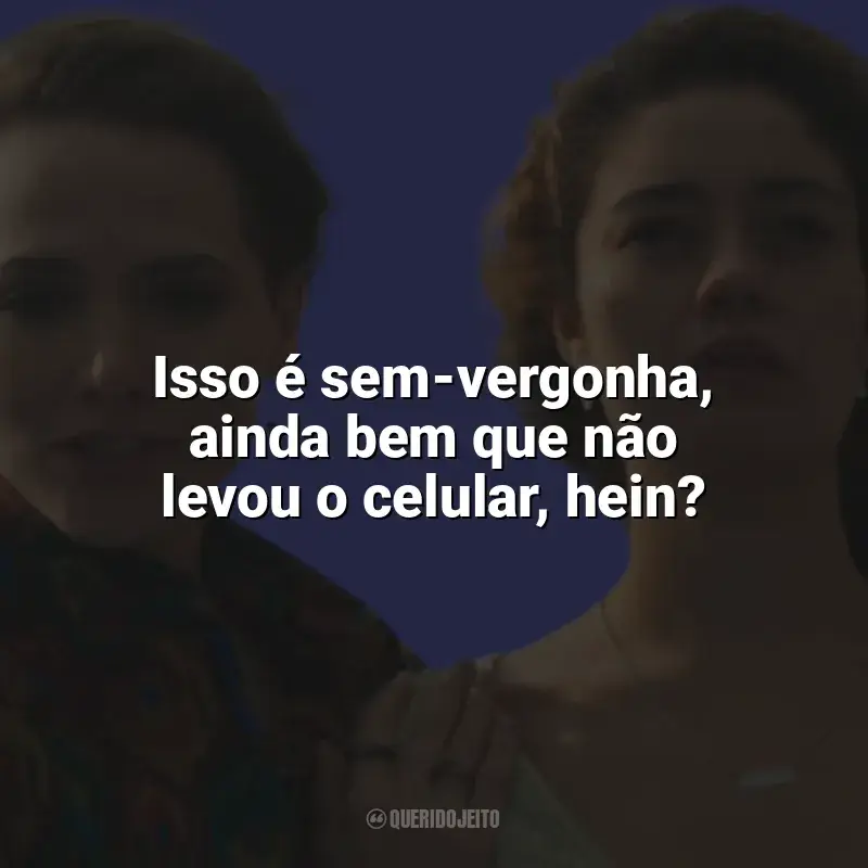 Todas as Flores frases da novela: Isso é sem-vergonha, ainda bem que não levou o celular, hein?