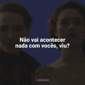 Não vai acontecer nada com vocês, viu? Todas as Flores (Novela)