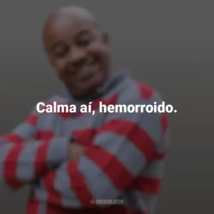 Calma aí, hemorroido. Toninho Tornado