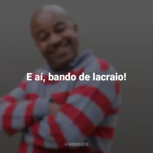 E aí, bando de lacraio! Toninho Tornado