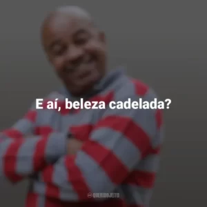 E aí, beleza cadelada? Toninho Tornado