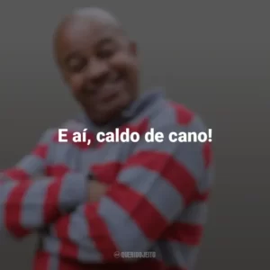 E aí, caldo de cano! Toninho Tornado