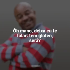 Ôh mano, deixa eu te falar: tem glúten, será? Toninho Tornado
