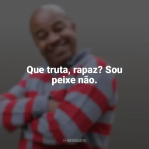 Que truta, rapaz? Sou peixe não. Toninho Tornado