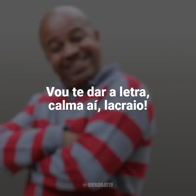 Melhores frases de Toninho Tornado: Vou te dar a letra, calma aí, lacraio!