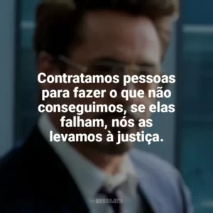 Contratamos pessoas para fazer o que não conseguimos, se elas falham, nós as levamos à justiça. Tony Stark