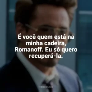 É você quem está na minha cadeira, Romanoff. Eu só quero recuperá-la. Tony Stark