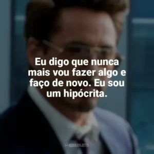 Eu digo que nunca mais vou fazer algo e faço de novo. Eu sou um hipócrita. Tony Stark