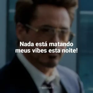 Nada está matando meus vibes esta noite! Tony Stark
