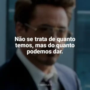 Não se trata de quanto temos, mas do quanto podemos dar. Tony Stark