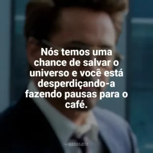Nós temos uma chance de salvar o universo e você está desperdiçando-a fazendo pausas para o café. Tony Stark