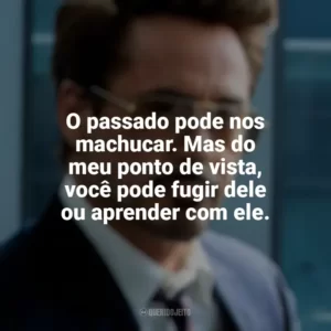 O passado pode nos machucar. Mas do meu ponto de vista, você pode fugir dele ou aprender com ele. Tony Stark