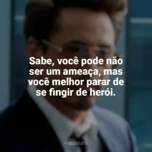Sabe, você pode não ser um ameaça, mas você melhor parar de se fingir de herói. Tony Stark