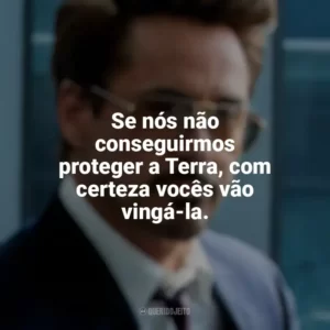 Se nós não conseguirmos proteger a Terra, com certeza vocês vão vingá-la. Tony Stark
