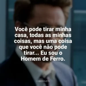 Você pode tirar minha casa, todas as minhas coisas, mas uma coisa que você não pode tirar… Eu sou o Homem de Ferro. Tony Stark