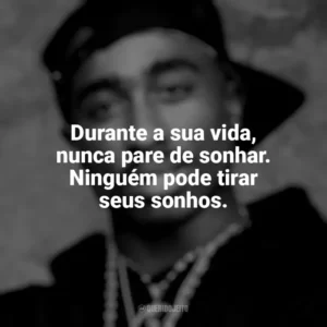 Durante a sua vida, nunca pare de sonhar. Ninguém pode tirar seus sonhos. Tupac Shakur