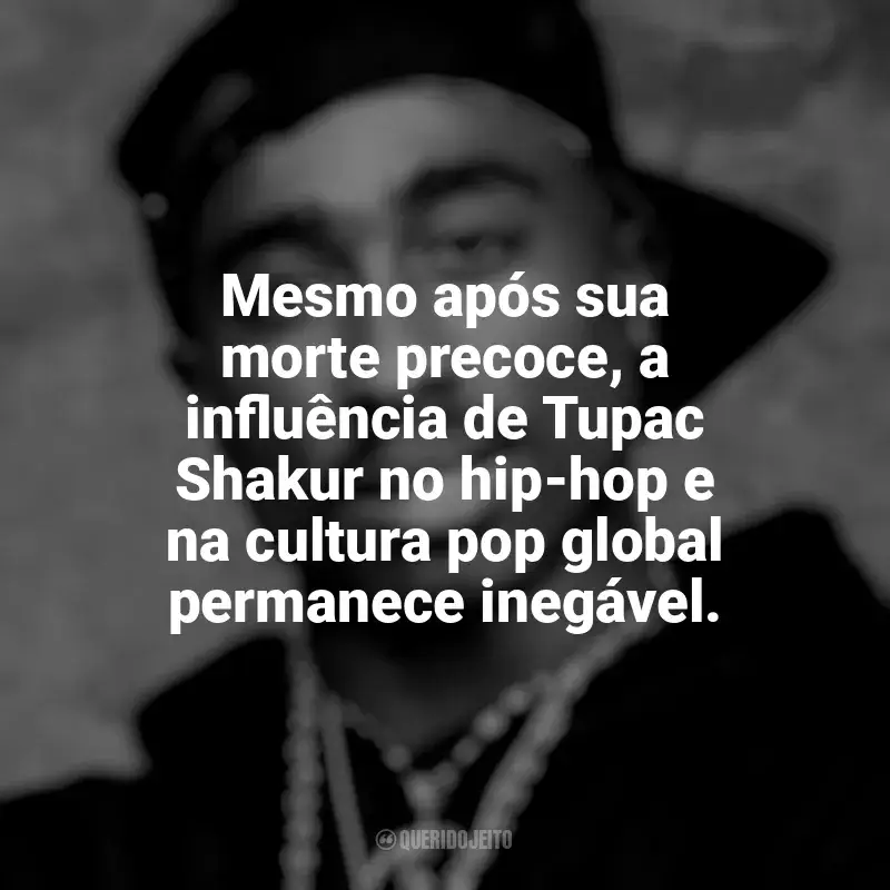 Tupac Shakur Frases: Mesmo após sua morte precoce, a influência de Tupac Shakur no hip-hop e na cultura pop global permanece inegável.