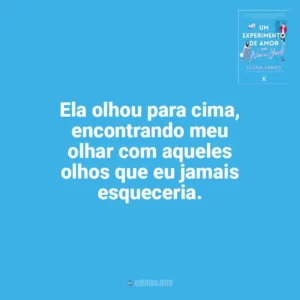 Ela olhou para cima, encontrando meu olhar com aqueles olhos que eu jamais esqueceria. Um Experimento de Amor em Nova York (Livro)