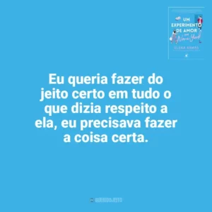 Eu queria fazer do jeito certo em tudo o que dizia respeito a ela, eu precisava fazer a coisa certa. Um Experimento de Amor em Nova York (Livro)