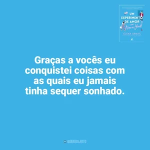 Graças a vocês eu conquistei coisas com as quais eu jamais tinha sequer sonhado. Um Experimento de Amor em Nova York (Livro)