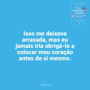 Isso me deixava arrasada, mas eu jamais iria obrigá-lo a colocar meu coração antes de si mesmo. Um Experimento de Amor em Nova York (Livro)
