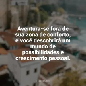 Aventura-se fora de sua zona de conforto, e você descobrirá um mundo de possibilidades e crescimento pessoal. Viagens e Turismo