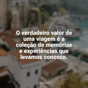 O verdadeiro valor de uma viagem é a coleção de memórias e experiências que levamos conosco. Viagens e Turismo