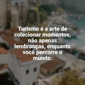 Turismo é a arte de colecionar momentos, não apenas lembranças, enquanto você percorre o mundo. Viagens e Turismo