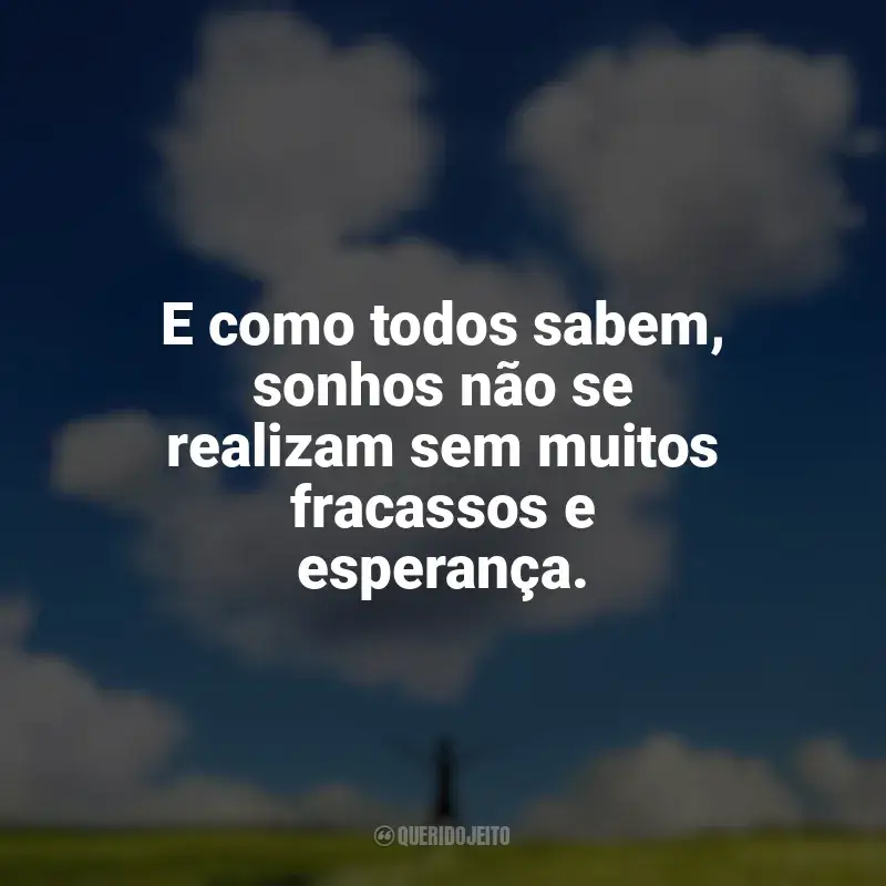 Frase final do filme Walt Antes do Mickey: E como todos sabem, sonhos não se realizam sem muitos fracassos e esperança.