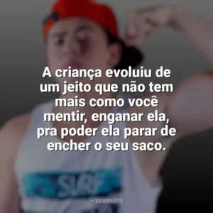 A criança evoluiu de um jeito que não tem mais como você mentir, enganar ela, pra poder ela parar de encher o seu saco. Whindersson Nunes
