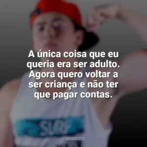 A única coisa que eu queria era ser adulto. Agora quero voltar a ser criança e não ter que pagar contas. Whindersson Nunes