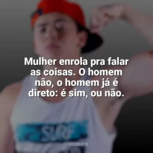 Mulher enrola pra falar as coisas. O homem não, o homem já é direto: é sim, ou não. Whindersson Nunes