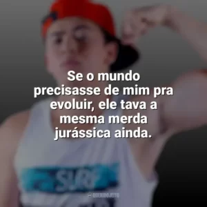 Se o mundo precisasse de mim pra evoluir, ele tava a mesma merda jurássica ainda. Whindersson Nunes