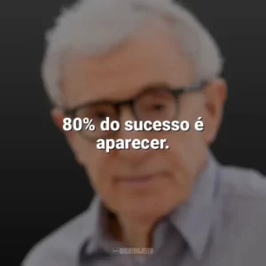 80% do sucesso é aparecer. Woody Allen