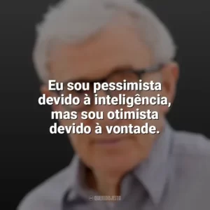 Eu sou pessimista devido à inteligência, mas sou otimista devido à vontade. Woody Allen