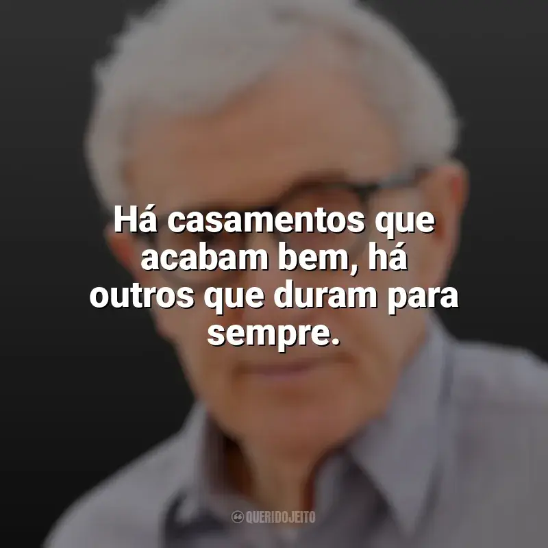 Frases reflexivas de Woody Allen: Há casamentos que acabam bem, há outros que duram para sempre.