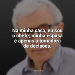 Na minha casa, eu sou o chefe; minha esposa é apenas a tomadora de decisões. Woody Allen
