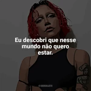 Eu descobri que nesse mundo não quero estar. PRISCILLA