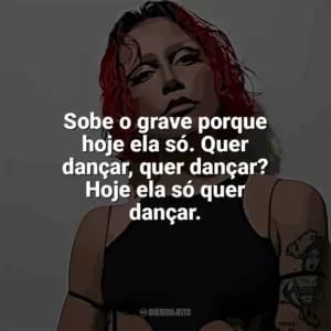 Sobe o grave porque hoje ela só. Quer dançar, quer dançar? Hoje ela só quer dançar. PRISCILLA