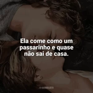 Ela come como um passarinho e quase não sai de casa. A Culpa é das Estrelas (Filme)