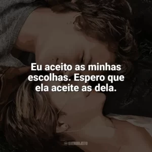 Eu aceito as minhas escolhas. Espero que ela aceite as dela. A Culpa é das Estrelas (Filme)
